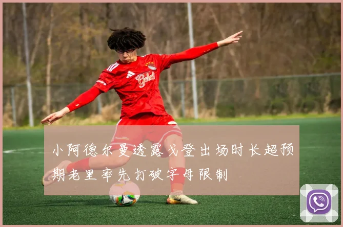 小阿德尔曼透露戈登出场时长超预期老里率先打破字母限制