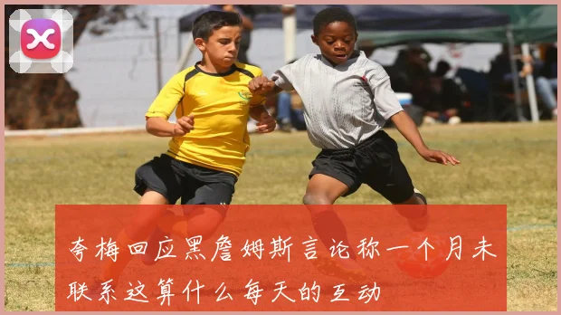 夸梅回应黑詹姆斯言论称一个月未联系这算什么每天的互动