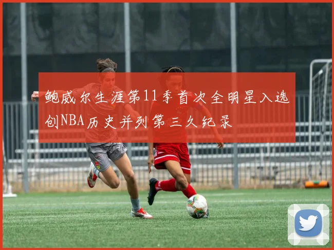 鲍威尔生涯第11季首次全明星入选创NBA历史并列第三久纪录